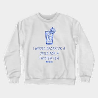 I Would Dropkick A Child For A twisted tea , hard iced tea Crewneck Sweatshirt